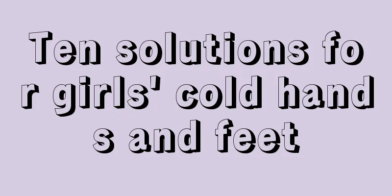 Ten solutions for girls' cold hands and feet