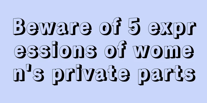 Beware of 5 expressions of women's private parts