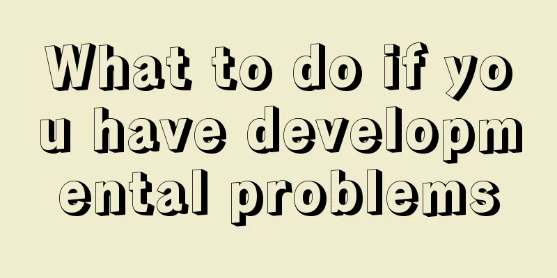 What to do if you have developmental problems