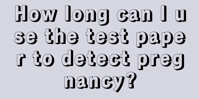 How long can I use the test paper to detect pregnancy?