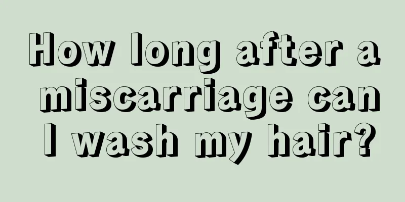 How long after a miscarriage can I wash my hair?