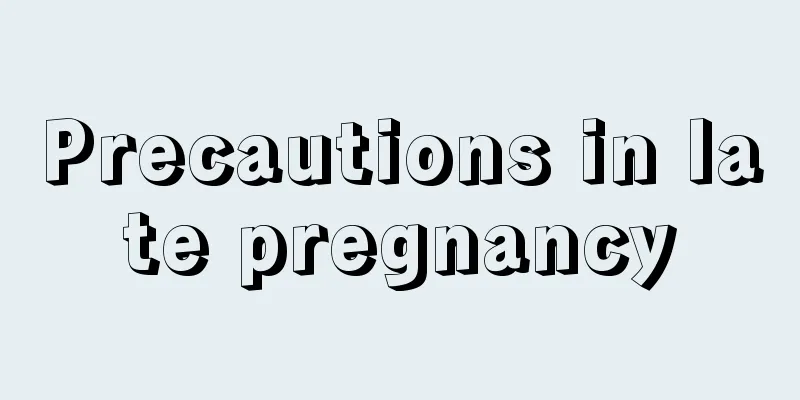 Precautions in late pregnancy