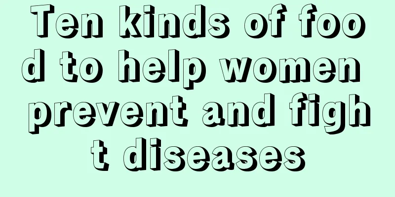 Ten kinds of food to help women prevent and fight diseases