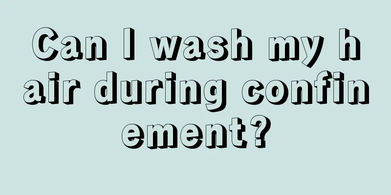 Can I wash my hair during confinement?