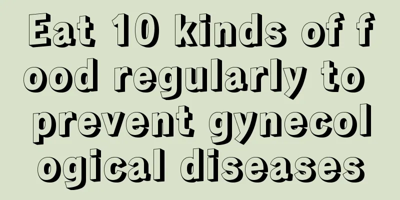 Eat 10 kinds of food regularly to prevent gynecological diseases