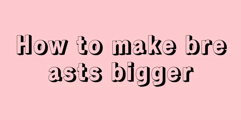 How to make breasts bigger