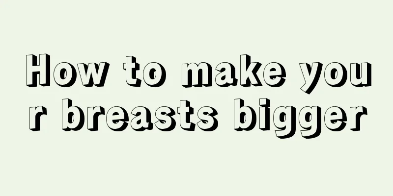 How to make your breasts bigger