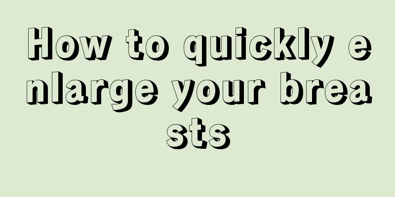 How to quickly enlarge your breasts