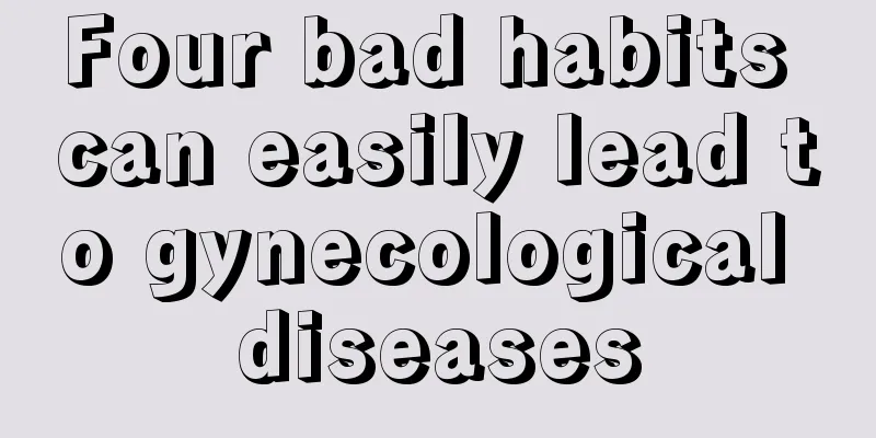 Four bad habits can easily lead to gynecological diseases