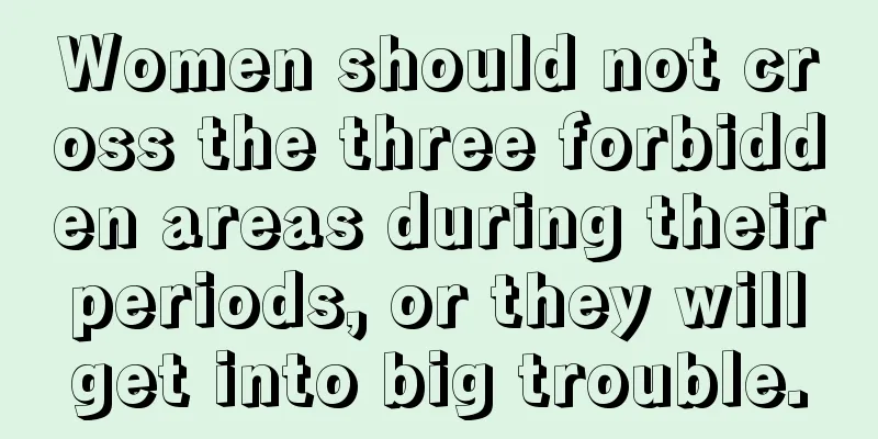 Women should not cross the three forbidden areas during their periods, or they will get into big trouble.