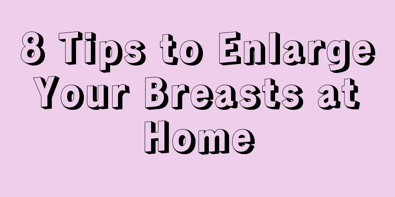 8 Tips to Enlarge Your Breasts at Home