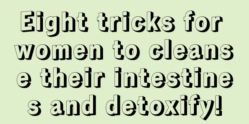 Eight tricks for women to cleanse their intestines and detoxify!