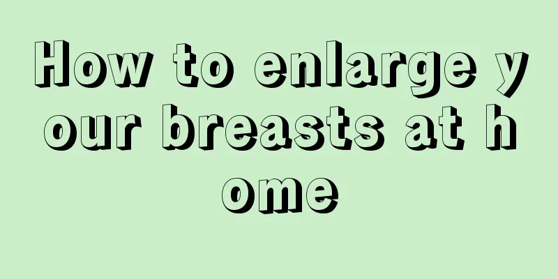 How to enlarge your breasts at home