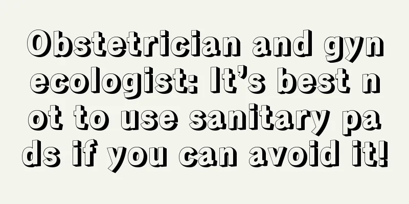 Obstetrician and gynecologist: It’s best not to use sanitary pads if you can avoid it!