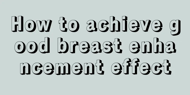 How to achieve good breast enhancement effect