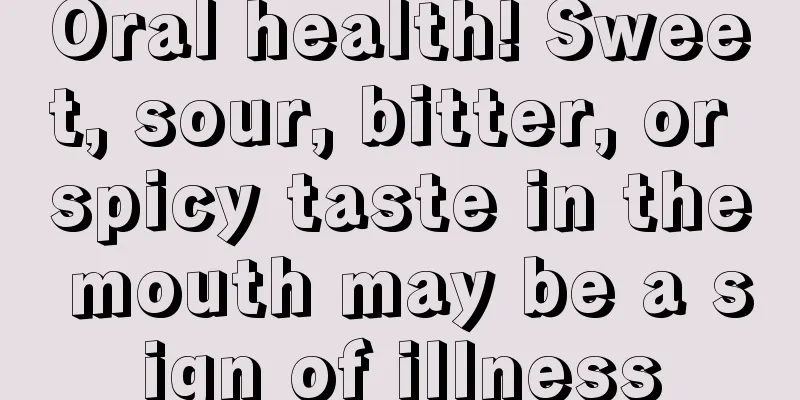 Oral health! Sweet, sour, bitter, or spicy taste in the mouth may be a sign of illness