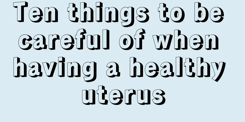 Ten things to be careful of when having a healthy uterus