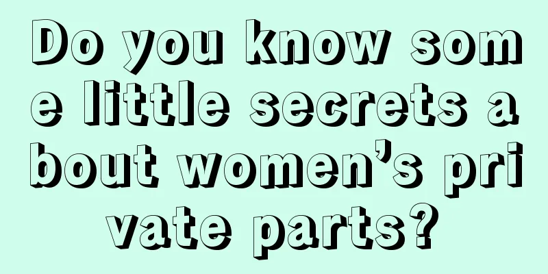 Do you know some little secrets about women’s private parts?