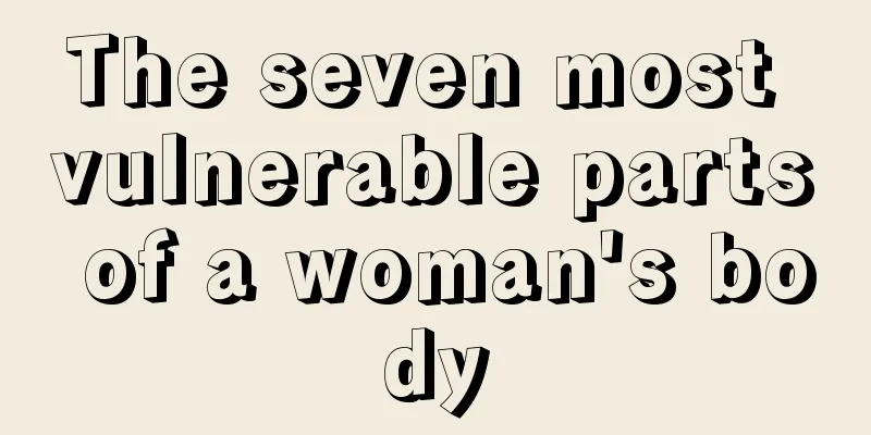 The seven most vulnerable parts of a woman's body