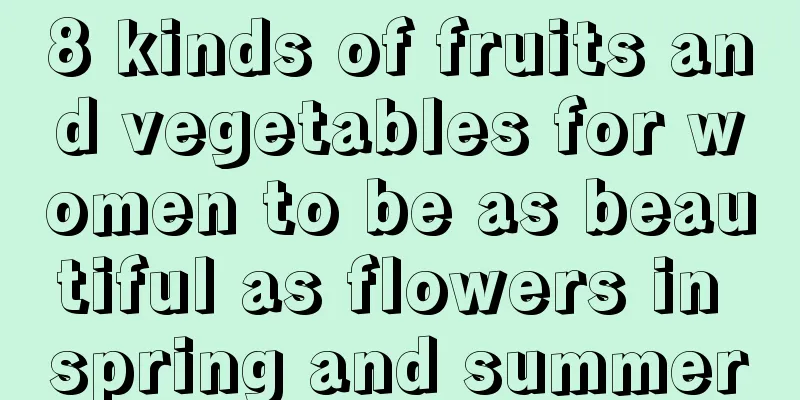 8 kinds of fruits and vegetables for women to be as beautiful as flowers in spring and summer