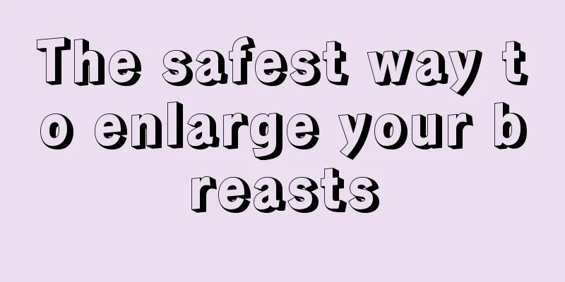 The safest way to enlarge your breasts