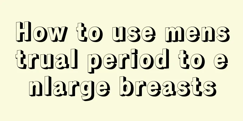 How to use menstrual period to enlarge breasts