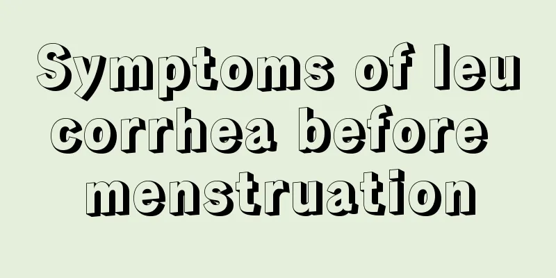 Symptoms of leucorrhea before menstruation