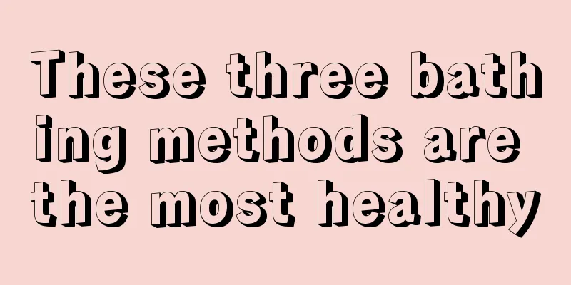 These three bathing methods are the most healthy