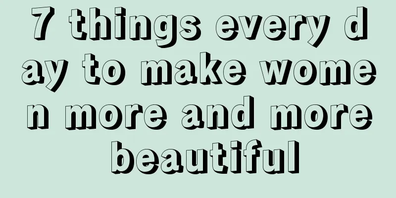 7 things every day to make women more and more beautiful