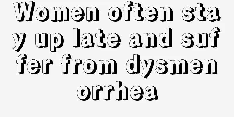 Women often stay up late and suffer from dysmenorrhea