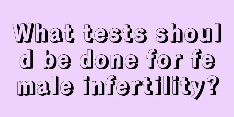 What tests should be done for female infertility?