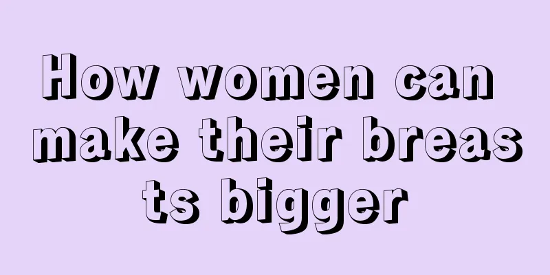 How women can make their breasts bigger