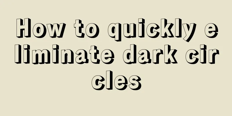 How to quickly eliminate dark circles