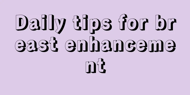 Daily tips for breast enhancement