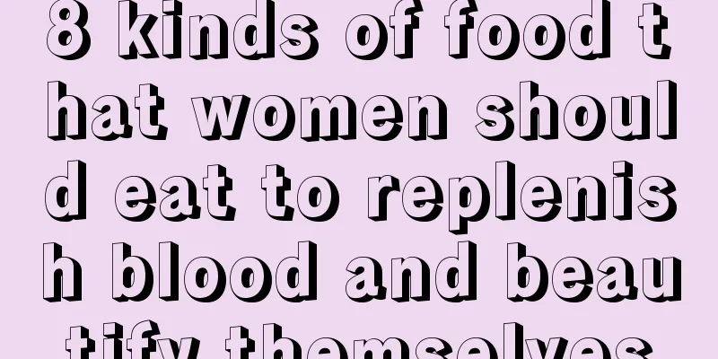 8 kinds of food that women should eat to replenish blood and beautify themselves