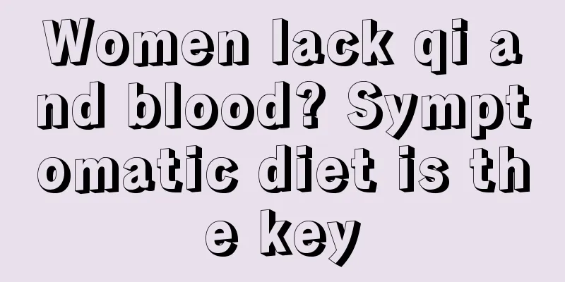 Women lack qi and blood? Symptomatic diet is the key