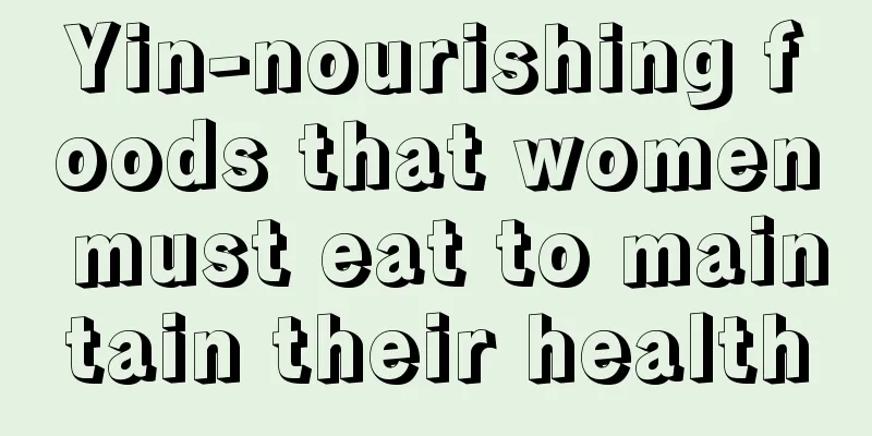 Yin-nourishing foods that women must eat to maintain their health