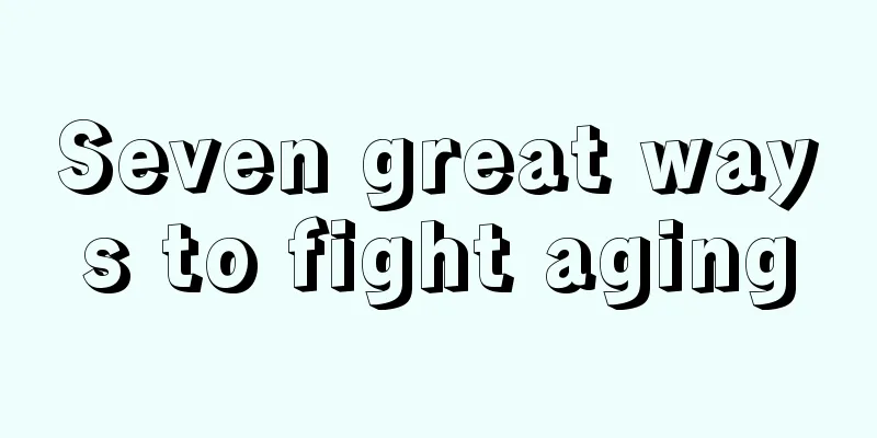 Seven great ways to fight aging