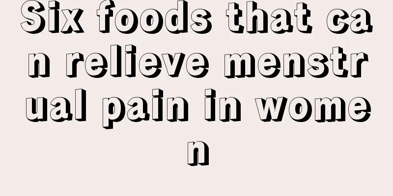 Six foods that can relieve menstrual pain in women