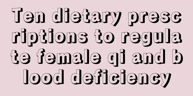 Ten dietary prescriptions to regulate female qi and blood deficiency