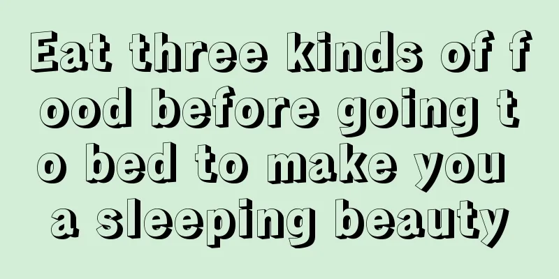 Eat three kinds of food before going to bed to make you a sleeping beauty