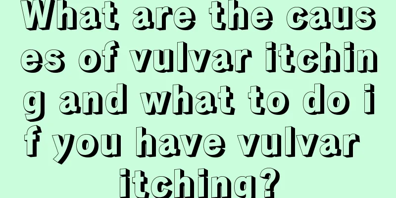 What are the causes of vulvar itching and what to do if you have vulvar itching?