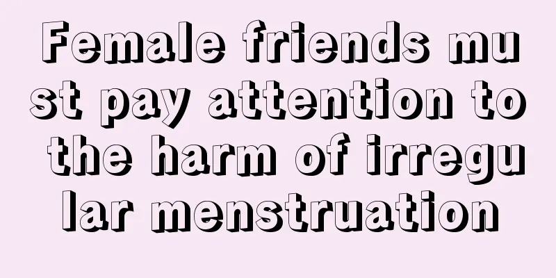 Female friends must pay attention to the harm of irregular menstruation