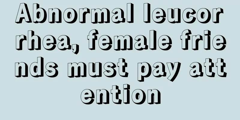 Abnormal leucorrhea, female friends must pay attention