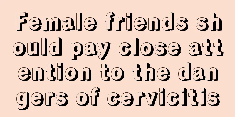 Female friends should pay close attention to the dangers of cervicitis