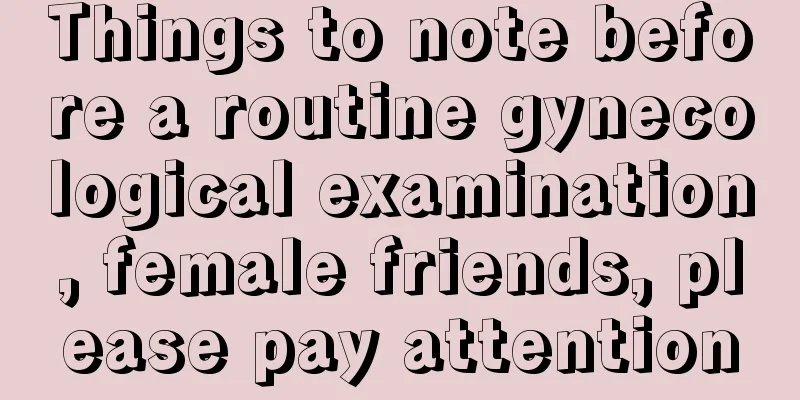 Things to note before a routine gynecological examination, female friends, please pay attention