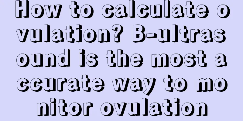 How to calculate ovulation? B-ultrasound is the most accurate way to monitor ovulation