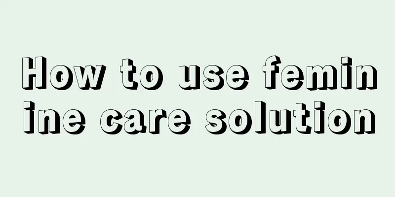 How to use feminine care solution