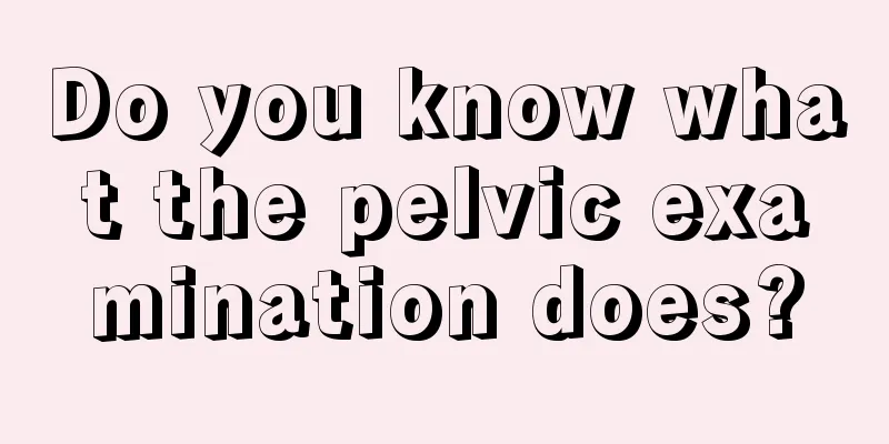 Do you know what the pelvic examination does?