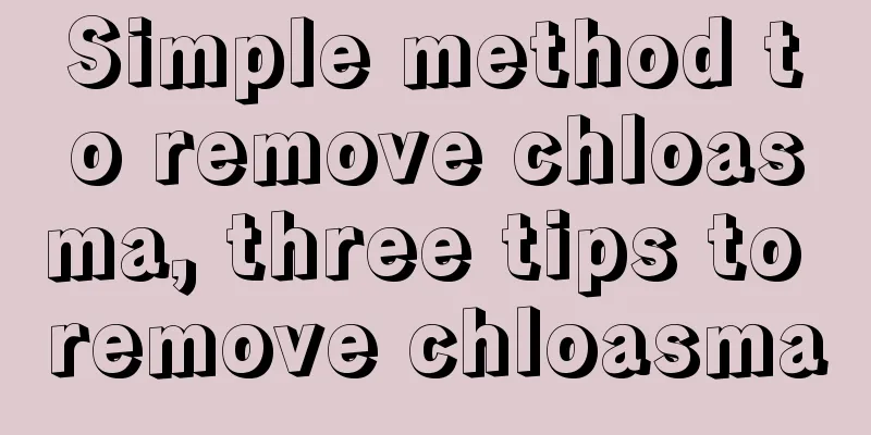 Simple method to remove chloasma, three tips to remove chloasma